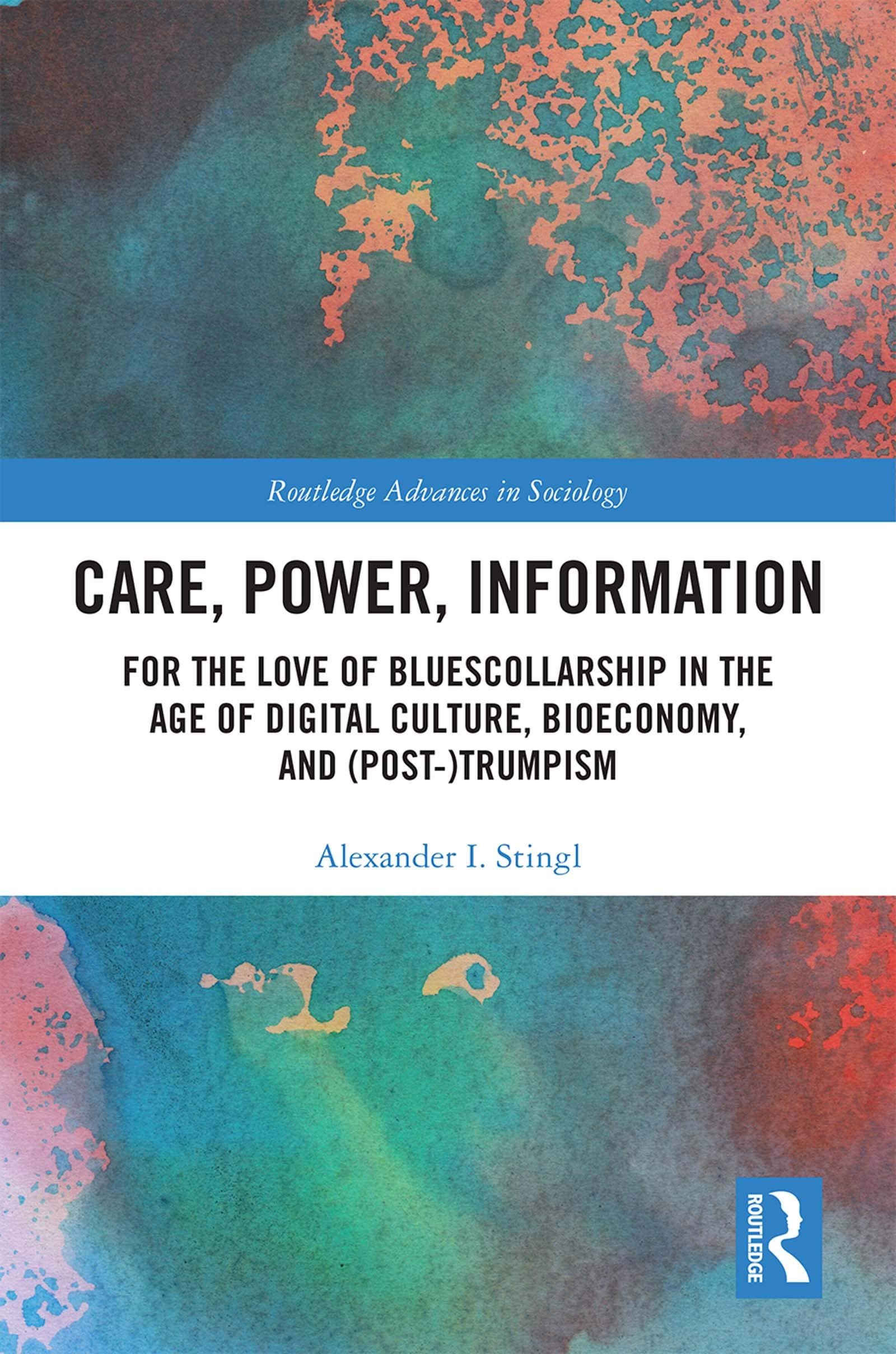 Care, Power, Information: For the Love of BluesCollarship in the Age of Digital Culture, Bioeconomy, and (Post-)Trumpism (Routledge Advances in Sociology) - 1st Edition